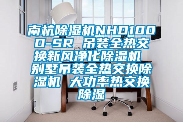 南杭除濕機(jī)NHD100D-SR 吊裝全熱交換新風(fēng)凈化除濕機(jī) 別墅吊裝全熱交換除濕機(jī) 大功率熱交換除濕