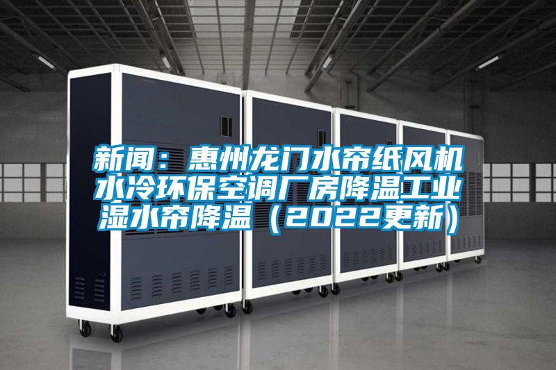 新聞：惠州龍門水簾紙風機水冷環(huán)?？照{(diào)廠房降溫工業(yè)濕水簾降溫（2022更新）