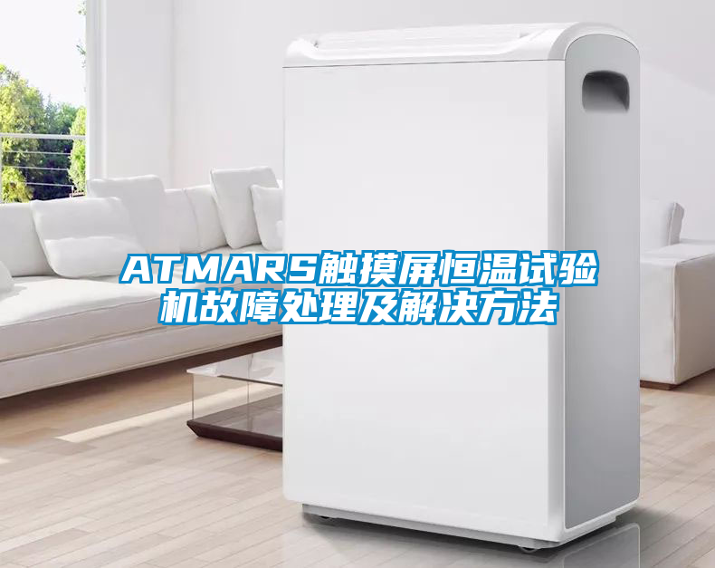 ATMARS觸摸屏恒溫試驗機故障處理及解決方法