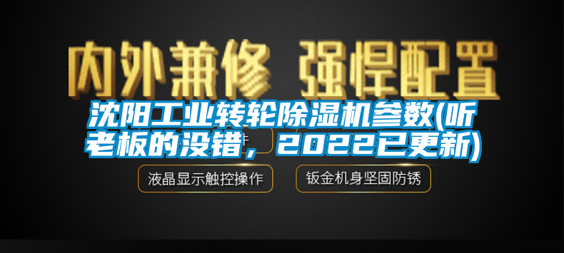 沈陽工業(yè)轉(zhuǎn)輪除濕機參數(shù)(聽老板的沒錯，2022已更新)