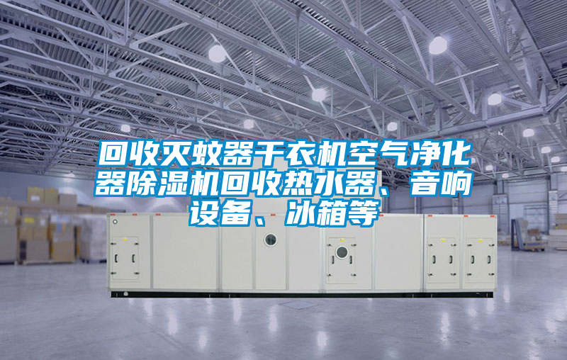 回收滅蚊器干衣機空氣凈化器除濕機回收熱水器、音響設(shè)備、冰箱等