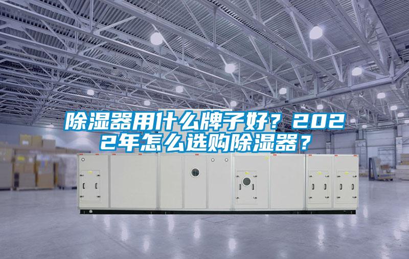 除濕器用什么牌子好？2022年怎么選購除濕器？