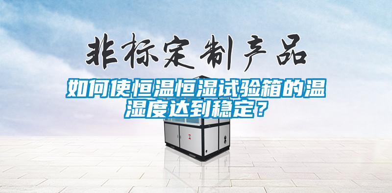 如何使恒溫恒濕試驗(yàn)箱的溫濕度達(dá)到穩(wěn)定？