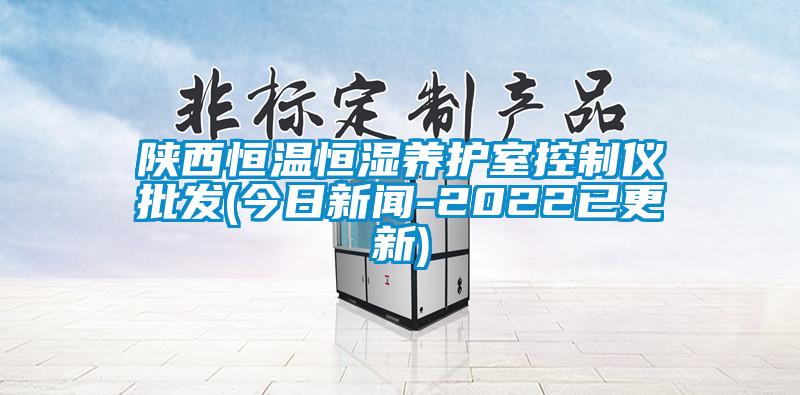 陜西恒溫恒濕養(yǎng)護(hù)室控制儀批發(fā)(今日新聞-2022已更新)