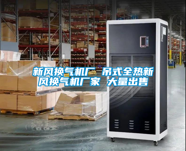 新風(fēng)換氣機廠 吊式全熱新風(fēng)換氣機廠家 大量出售