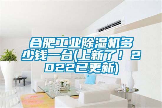 合肥工業(yè)除濕機多少錢一臺(上新了！2022已更新)