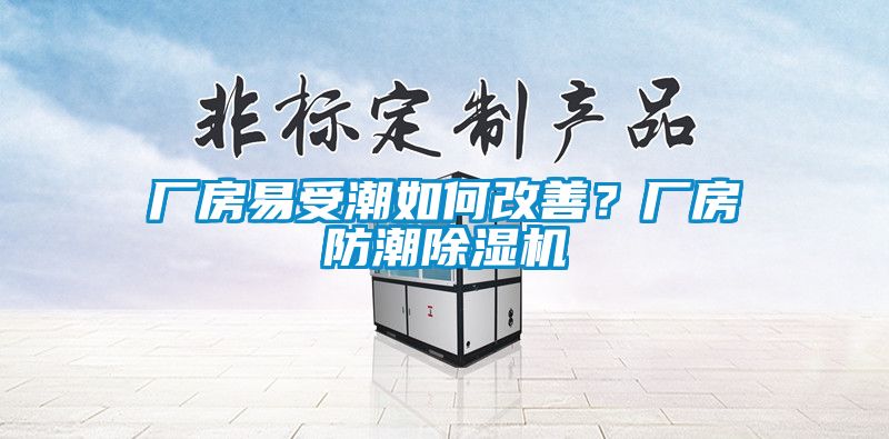 廠房易受潮如何改善？廠房防潮除濕機