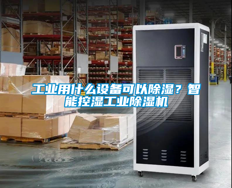 工業(yè)用什么設備可以除濕？智能控濕工業(yè)除濕機