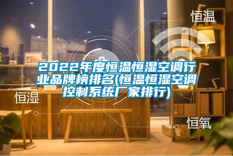 2022年度恒溫恒濕空調行業(yè)品牌榜排名(恒溫恒濕空調控制系統(tǒng)廠家排行)