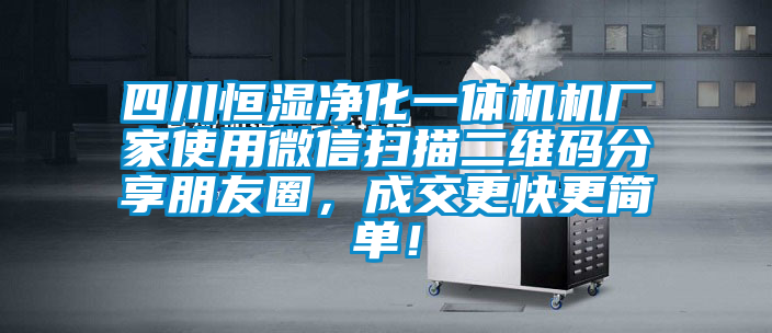 四川恒濕凈化一體機機廠家使用微信掃描二維碼分享朋友圈，成交更快更簡單！