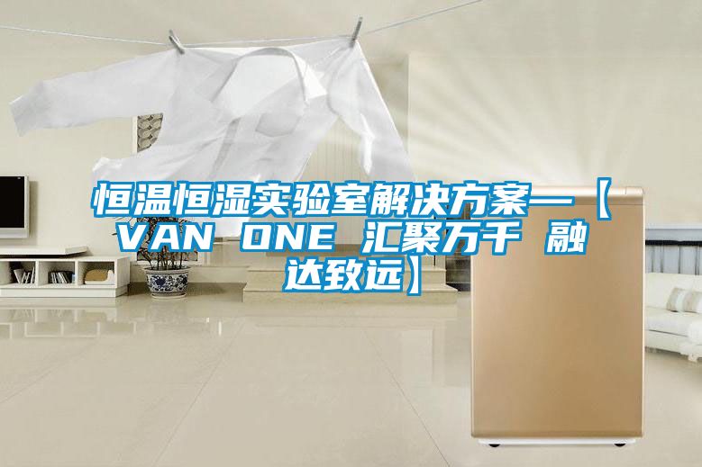 恒溫恒濕實(shí)驗(yàn)室解決方案—【VAN ONE 匯聚萬(wàn)千 融達(dá)致遠(yuǎn)】