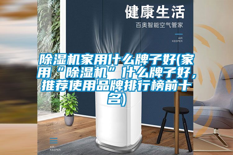 除濕機家用什么牌子好(家用“除濕機”什么牌子好，推薦使用品牌排行榜前十名)