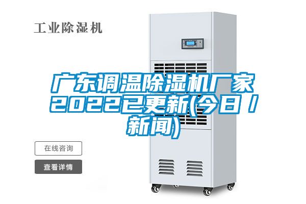 廣東調(diào)溫除濕機(jī)廠家2022已更新(今日／新聞)