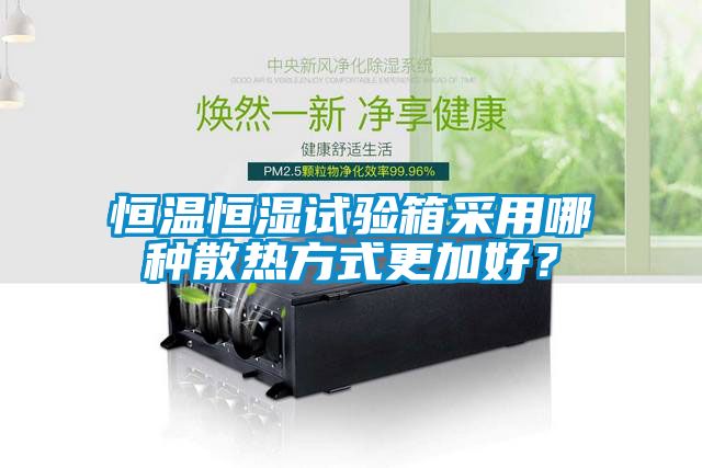 恒溫恒濕試驗箱采用哪種散熱方式更加好？