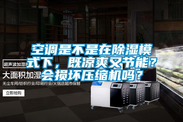 空調(diào)是不是在除濕模式下，既涼爽又節(jié)能？會損壞壓縮機嗎？