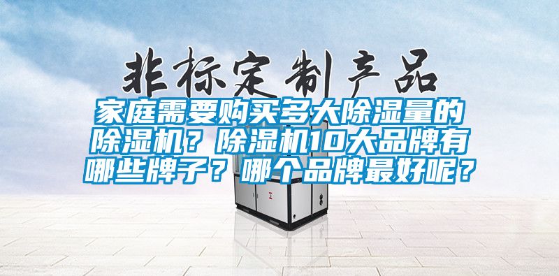 家庭需要購買多大除濕量的除濕機？除濕機10大品牌有哪些牌子？哪個品牌最好呢？