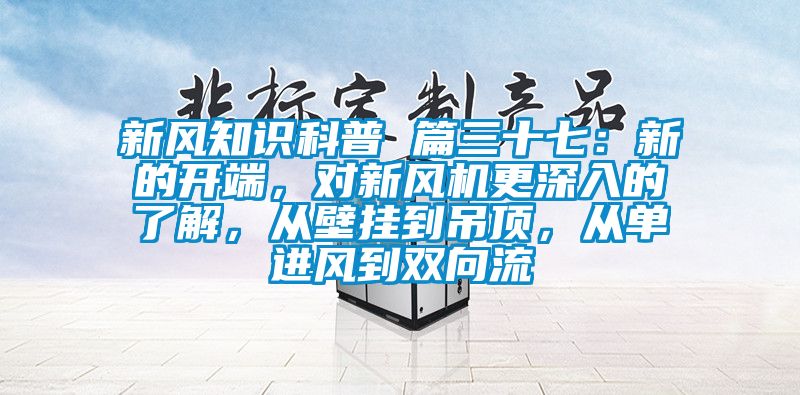 新風知識科普 篇三十七：新的開端，對新風機更深入的了解，從壁掛到吊頂，從單進風到雙向流