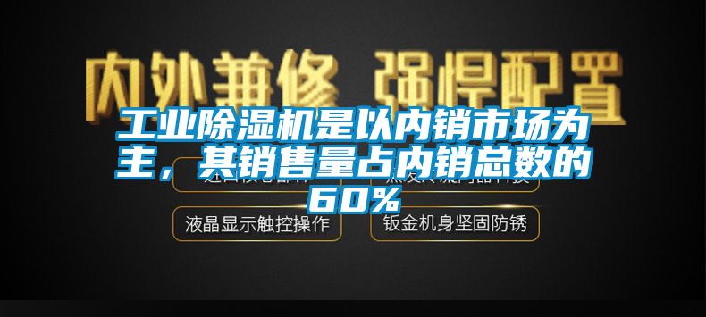 工業(yè)除濕機是以內(nèi)銷市場為主，其銷售量占內(nèi)銷總數(shù)的60%