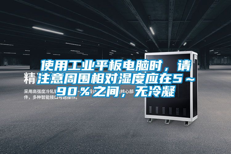 使用工業(yè)平板電腦時，請注意周圍相對濕度應在5～90％之間，無冷凝