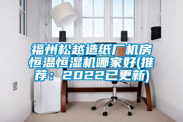 福州松越造紙廠機房恒溫恒濕機哪家好(推薦：2022已更新)