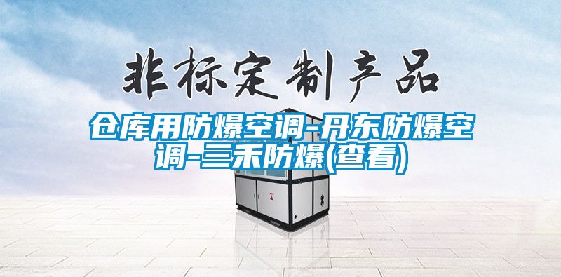 倉庫用防爆空調(diào)-丹東防爆空調(diào)-三禾防爆(查看)