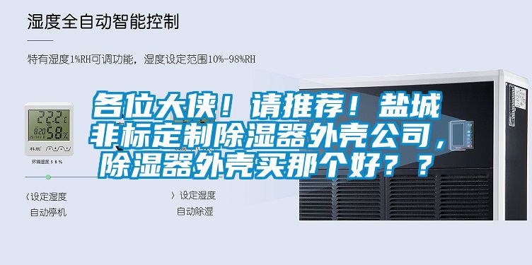 各位大俠！請推薦！鹽城非標(biāo)定制除濕器外殼公司，除濕器外殼買那個(gè)好？？