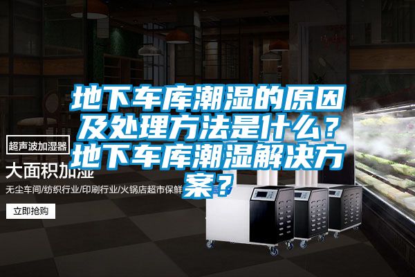 地下車庫(kù)潮濕的原因及處理方法是什么？地下車庫(kù)潮濕解決方案？