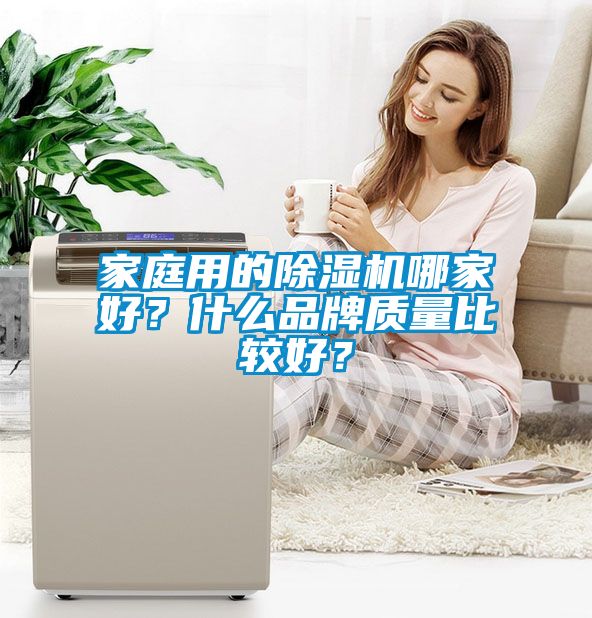 家庭用的除濕機(jī)哪家好？什么品牌質(zhì)量比較好？