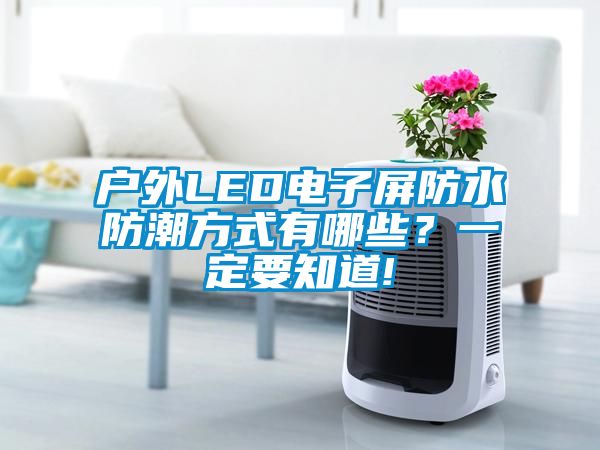 戶(hù)外LED電子屏防水防潮方式有哪些？一定要知道!