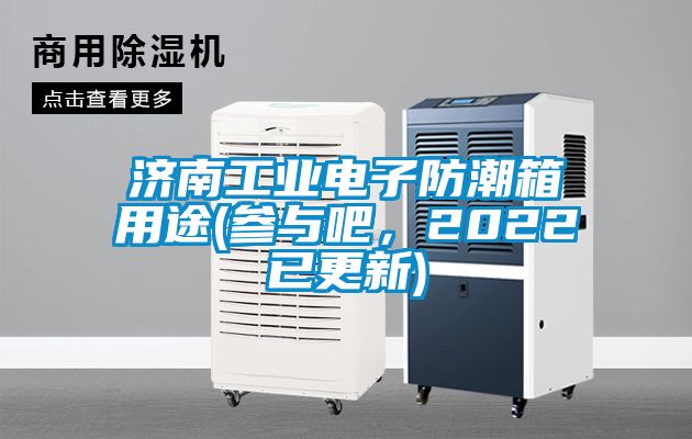 濟南工業(yè)電子防潮箱用途(參與吧，2022已更新)