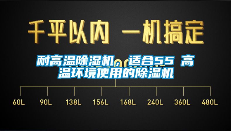 耐高溫除濕機，適合55℃高溫環(huán)境使用的除濕機