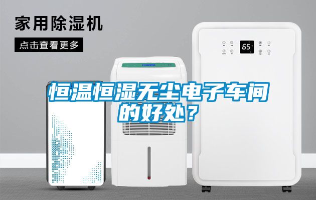 恒溫恒濕無塵電子車間的好處？