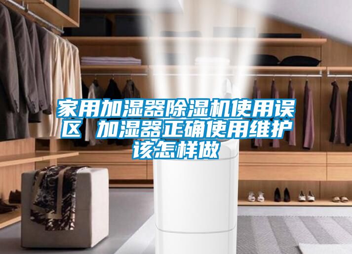 家用加濕器除濕機(jī)使用誤區(qū) 加濕器正確使用維護(hù)該怎樣做