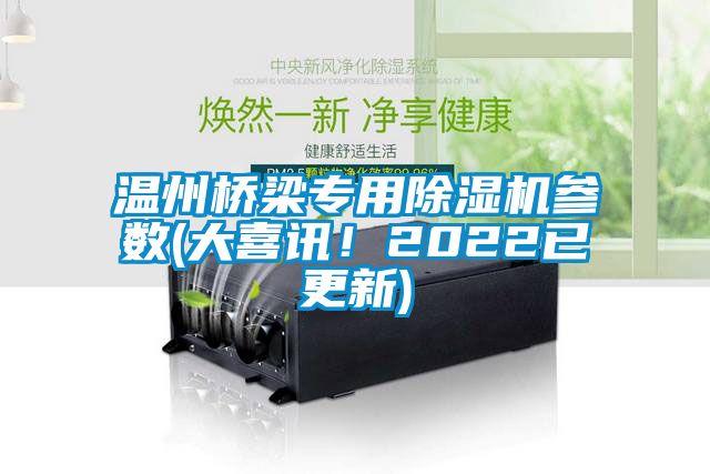 溫州橋梁專用除濕機(jī)參數(shù)(大喜訊！2022已更新)