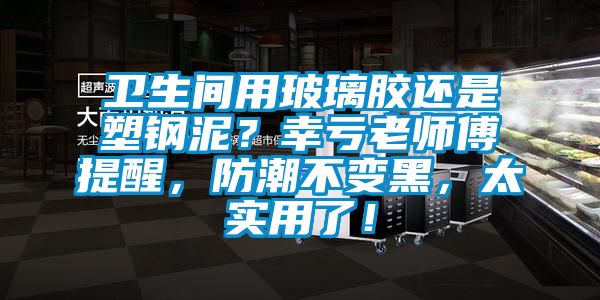 衛(wèi)生間用玻璃膠還是塑鋼泥？幸虧老師傅提醒，防潮不變黑，太實(shí)用了！